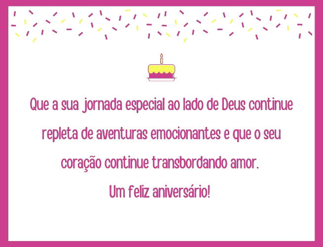 Que a sua jornada especial ao lado de Deus continue repleta de aventuras emocionantes e que o seu coração continue transbordando amor. Um feliz aniversário!