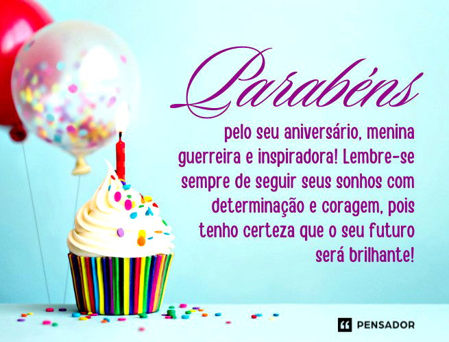Parabéns pelo seu aniversário, menina guerreira e inspiradora! Lembre-se sempre de seguir seus sonhos com determinação e coragem, pois tenho certeza que o seu futuro será brilhante!