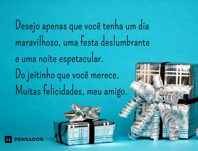 Desejo apenas que você tenha um dia maravilhoso, uma festa deslumbrante e uma noite espetacular. Do jeitinho que você merece. Muitas felicidades, meu amigo.