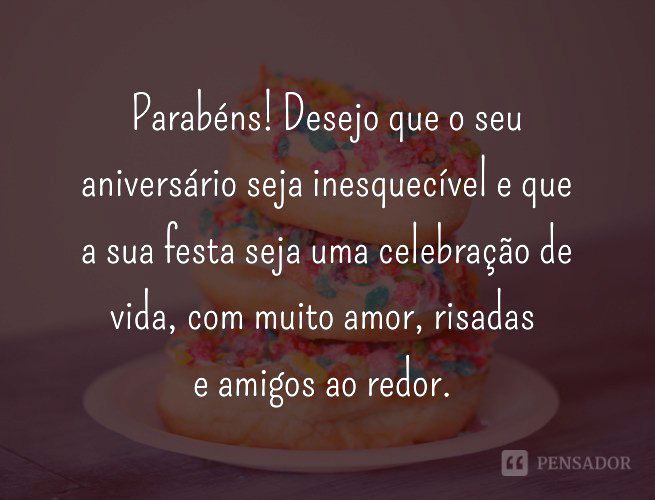 Parabéns! Desejo que o seu aniversário seja inesquecível e que a sua festa seja uma celebração de vida, com muito amor, risadas e amigos ao redor.