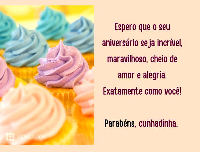 Espero que o seu aniversário seja incrível, maravilhoso, cheio de amor e alegria. Exatamente como você! Parabéns, cunhadinha.