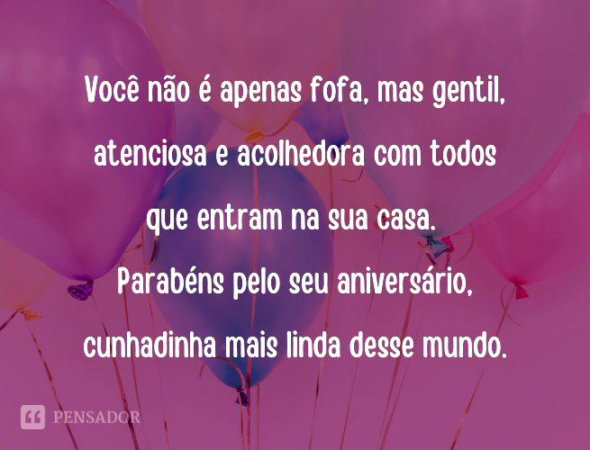Você não é apenas fofa, mas gentil, atenciosa e acolhedora com todos que entram na sua casa. Parabéns pelo seu aniversário, cunhadinha mais linda desse mundo.