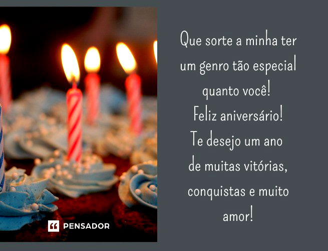 Que sorte a minha ter um genro tão especial quanto você! Feliz aniversário! Te desejo um ano de muitas vitórias, conquistas e muito amor!