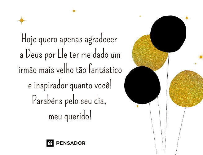 Hoje quero apenas agradecer a Deus por Ele ter me dado um irmão mais velho tão fantástico e inspirador quanto você! Parabéns pelo seu dia, meu querido!