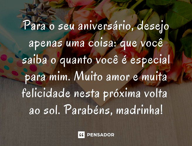 Para o seu aniversário, desejo apenas uma coisa: que você saiba o quanto você é especial para mim. Muito amor e muita felicidade nesta próxima volta ao sol. Parabéns, madrinha!