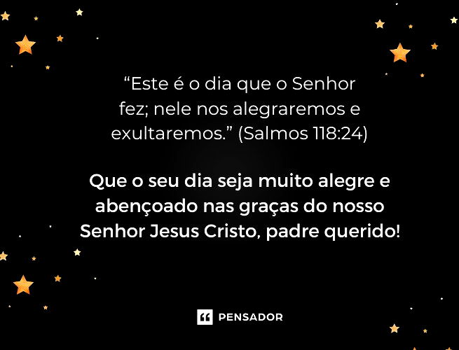 “Este é o dia que o Senhor fez; nele nos alegraremos e exultaremos.” (Salmos 118:24) Que o seu dia seja muito alegre e abençoado nas graças do nosso Senhor Jesus Cristo, padre querido!