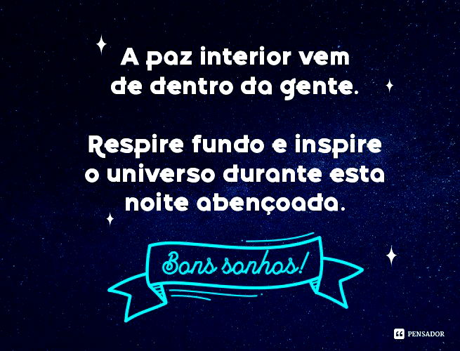 A paz interior vem de dentro da gente. Respire fundo e inspire o universo durante esta noite abençoada. Bons sonhos!