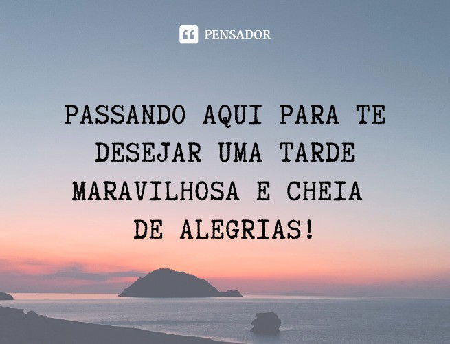 Boa Tarde 75 Mensagens E Frases De Boa Tarde Para Compartilhar Pensador 7252