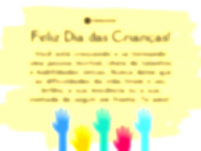 Feliz Dia das Crianças! Você está crescendo e se tornando uma pessoa incrível, cheia de talentos e habilidades únicas. Nunca deixe que as dificuldades da vida tirem o seu brilho, a sua inocência ou a sua vontade de seguir em frente. Te amo!