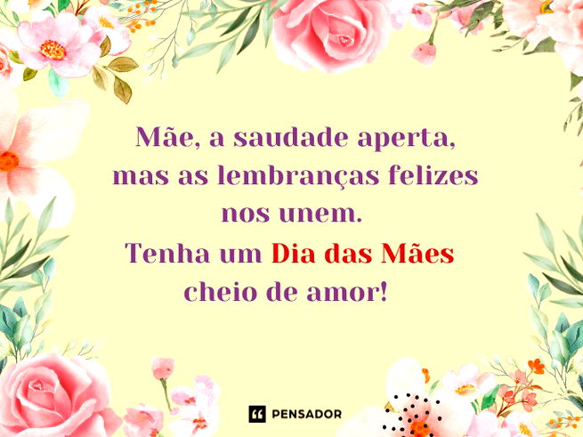 Mãe, a saudade aperta, mas as lembranças felizes nos unem. Tenha um Dia das Mães cheio de amor! 