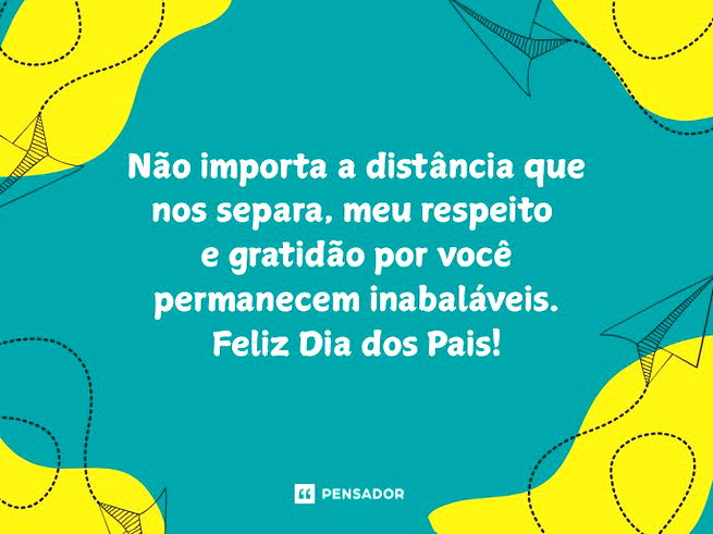 Não importa a distância que nos separa, meu respeito e gratidão por você permanecem inabaláveis. Feliz Dia dos Pais!