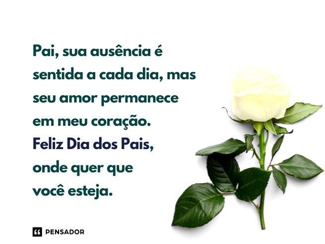 Pai, sua ausência é sentida a cada dia, mas seu amor permanece em meu coração. Feliz Dia dos Pais, onde quer que você esteja. 