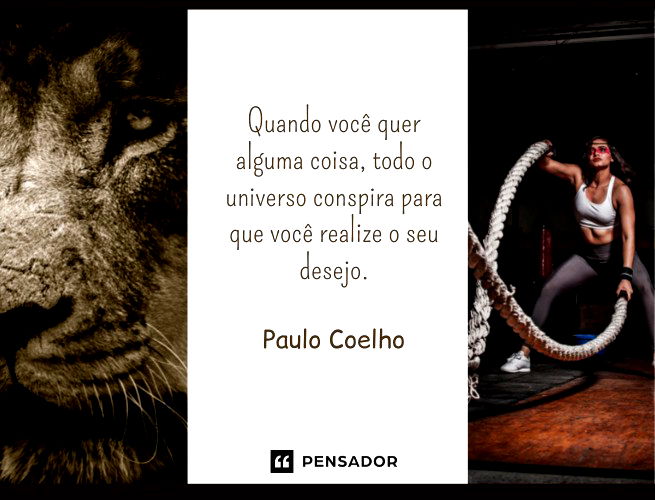 Quando você quer alguma coisa, todo o universo conspira para que você realize o seu desejo.  Paulo Coelho
