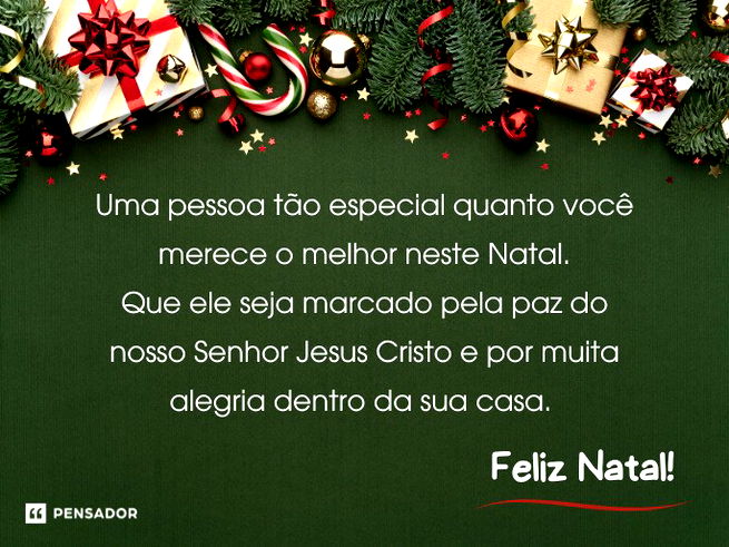 Uma pessoa tão especial quanto você merece o melhor neste Natal. Que ele seja marcado pela paz do nosso Senhor Jesus Cristo e por muita alegria dentro da sua casa. Feliz Natal!