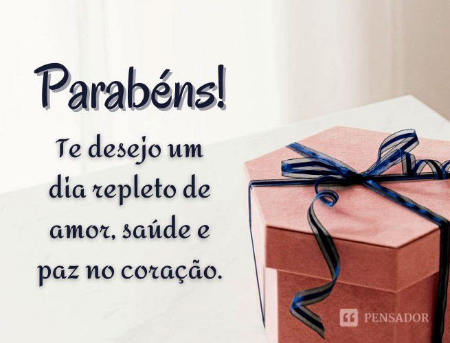 Parabéns! Te desejo um dia repleto de amor, saúde e paz no coração.