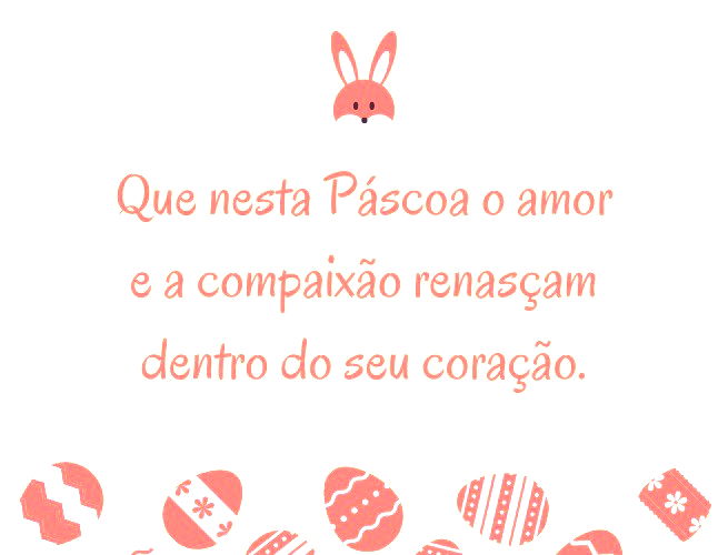 Que nesta Páscoa o amor e a compaixão renasçam dentro do seu coração.