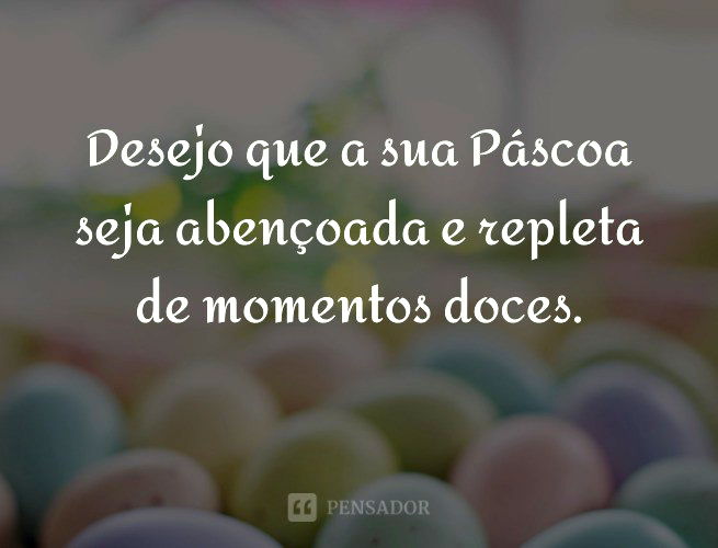 Desejo que a sua Páscoa seja abençoada e repleta de momentos doces.