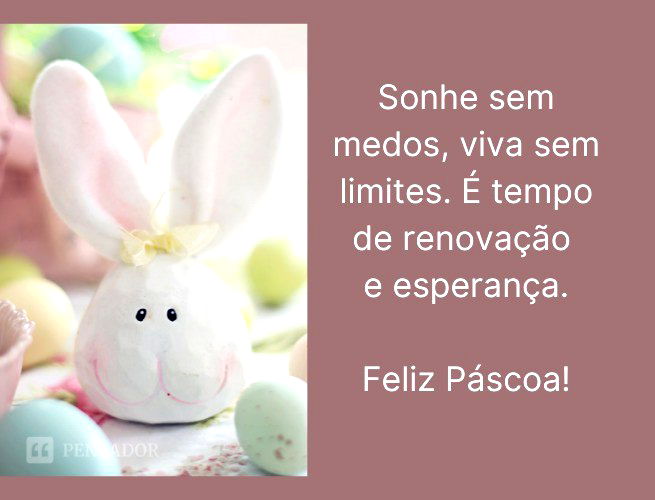 Sonhe sem medos, viva sem limites. É tempo de renovação e esperança. Feliz Páscoa!