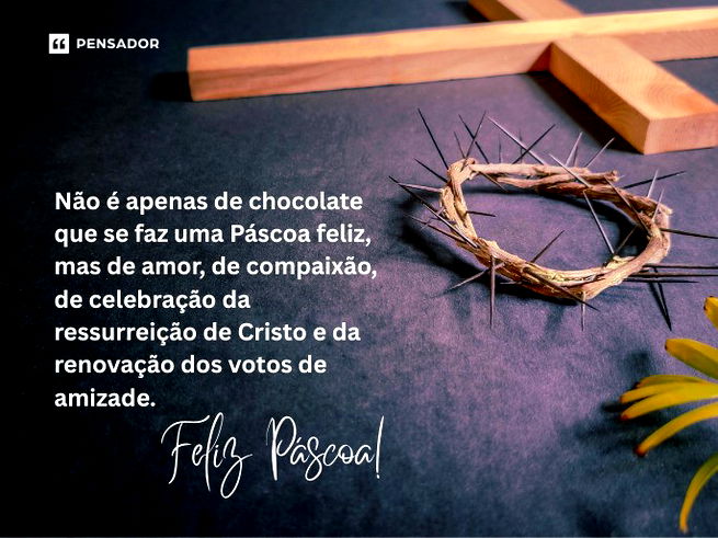 Não é apenas de chocolate que se faz uma Páscoa feliz, mas de amor, de compaixão, de celebração da ressurreição de Cristo e da renovação dos votos de amizade. Feliz Páscoa!