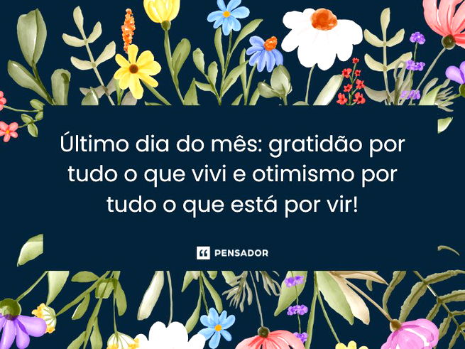 Último dia do mês: gratidão por tudo o que vivi e otimismo por tudo o que está por vir!