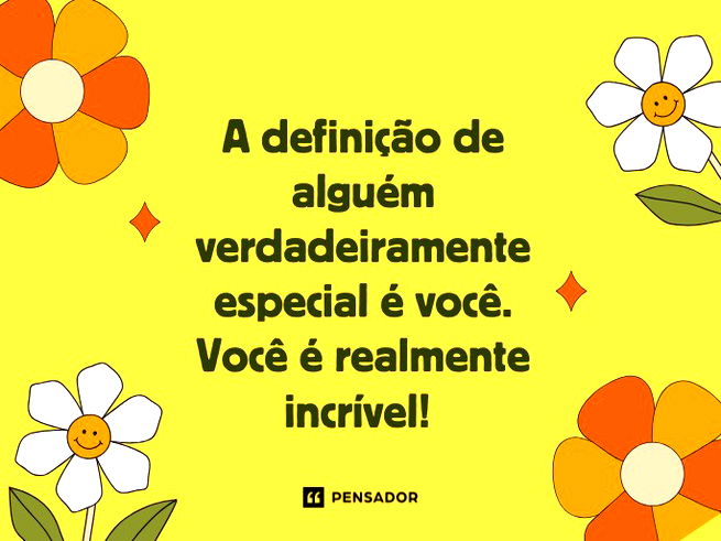 Você é a definição de algo verdadeiramente especial. Você é realmente incrível!