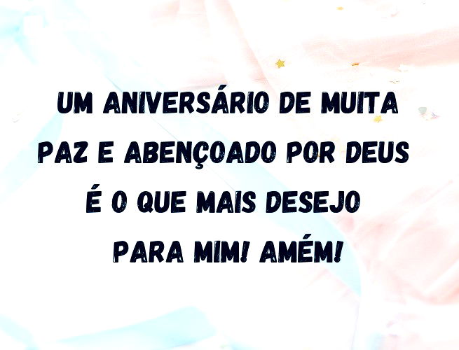 Um aniversário de muita paz e abençoado por Deus é o que mais desejo para mim! Amém!