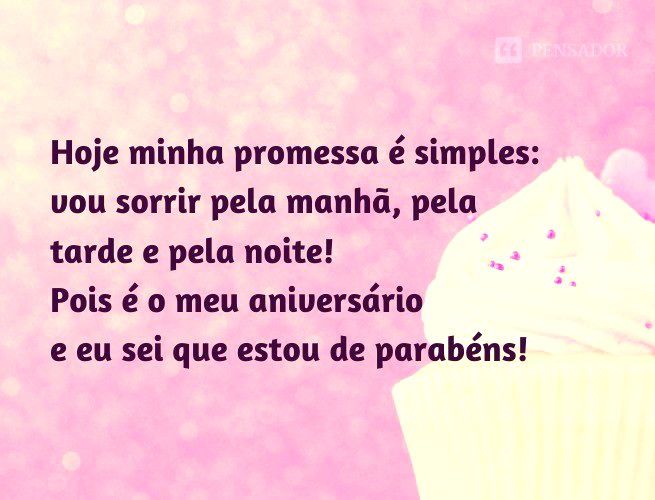 Hoje minha promessa é simples: vou sorrir pela manhã, pela tarde e pela noite! Pois é o meu aniversário e eu sei que estou de parabéns!