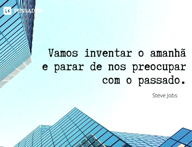 Vamos inventar o amanhã e parar de nos preocupar com o passado.  Steve Jobs
