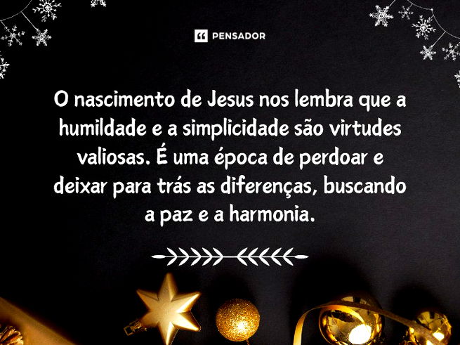 O nascimento de Jesus nos lembra que a humildade e a simplicidade são virtudes valiosas. É uma época de perdoar e deixar para trás as diferenças, buscando a paz e a harmonia.