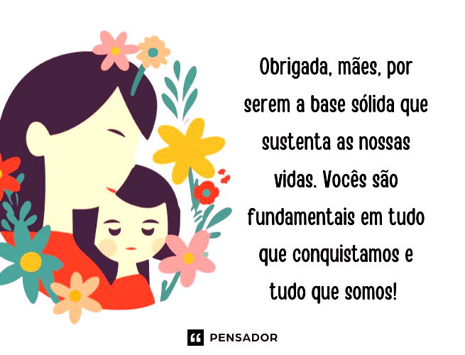 Obrigada, mães, por serem a base sólida que sustenta as nossas vidas. Vocês são fundamentais em tudo que conquistamos e tudo que somos! 