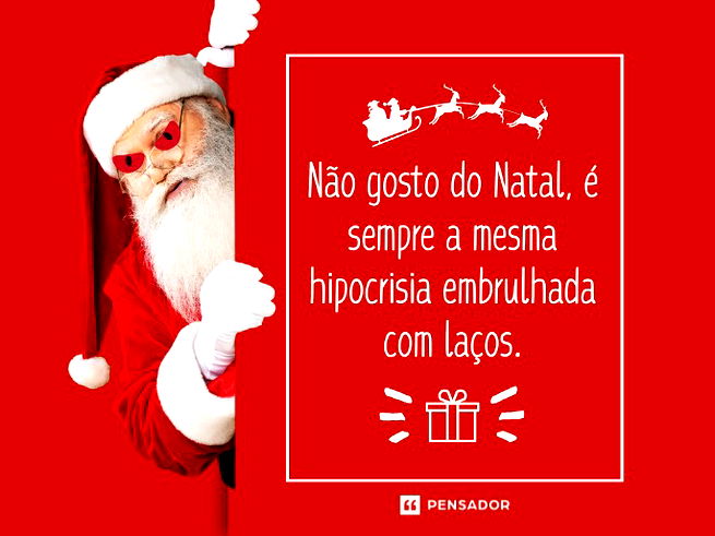 Não gosto do Natal, é sempre a mesma hipocrisia embrulhada com laços.
