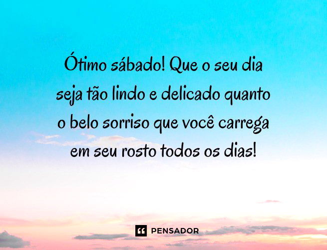 Ótimo sábado! Que o seu dia seja tão lindo e delicado quanto o belo sorriso que você carrega em seu rosto todos os dias! 