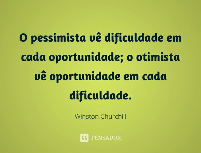 O pessimista vê dificuldade em cada oportunidade; o otimista vê oportunidade em cada dificuldade. Winston Churchill