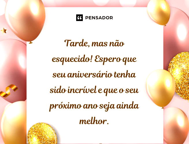 Tarde, mas não esquecido! Espero que seu aniversário tenha sido incrível e que o seu próximo ano seja ainda melhor.