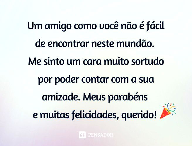 Um amigo como você não é fácil de encontrar neste mundão. Me sinto um cara muito sortudo por poder contar com a sua amizade. Meus parabéns e muitas felicidades, querido!