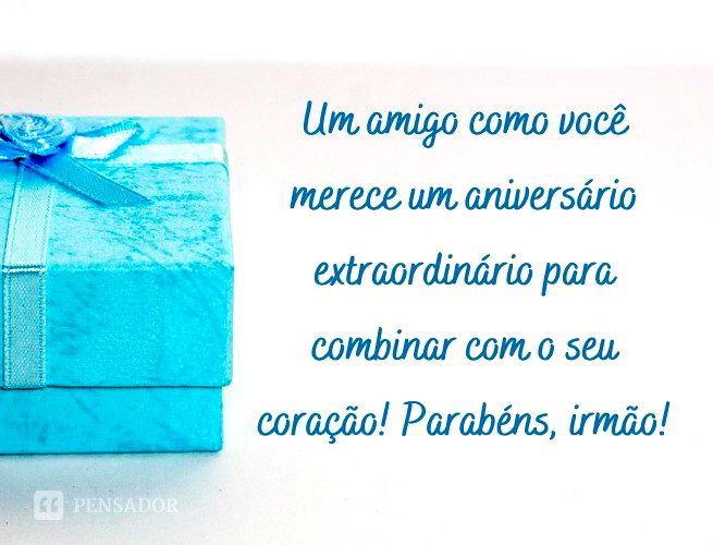 Um amigo como você merece um aniversário extraordinário para combinar com o seu coração! Parabéns, irmão!