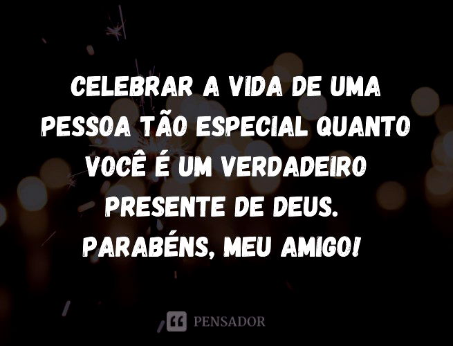 Celebrar a vida de uma pessoa tão especial quanto você é um verdadeiro presente de Deus. Parabéns, meu amigo!
