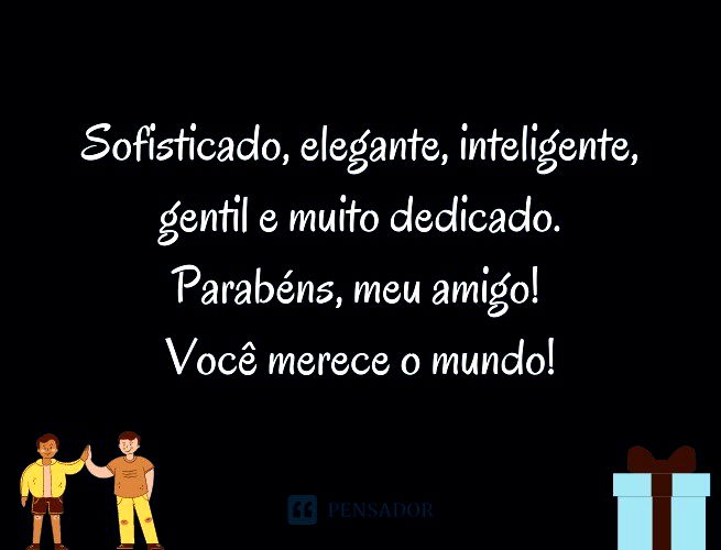 Sofisticado, elegante, inteligente, gentil e muito dedicado. Parabéns, meu amigo! Você merece o mundo!
