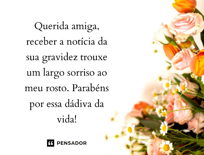 Querida amiga, receber a notícia da sua gravidez trouxe um largo sorriso ao meu rosto. Parabéns por essa dádiva da vida!