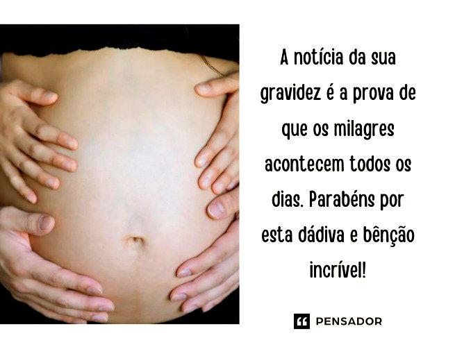 A notícia da sua gravidez é a prova de que os milagres acontecem todos os dias. Parabéns por esta dádiva e bênção incrível!