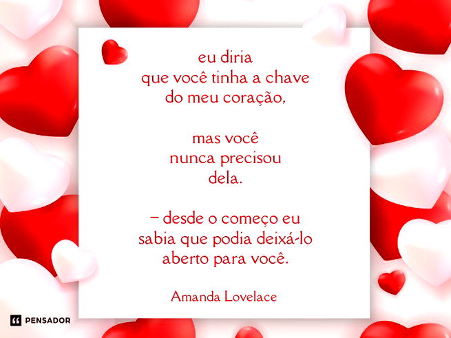 eu diria que você tinha a chave do meu coração,  mas você nunca precisou dela.  – desde o começo eu sabia que podia deixá-lo aberto para você.Amanda Lovelace 