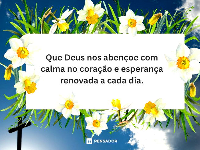 Que Deus nos aben&ccedil;oe com calma no cora&ccedil;&atilde;o e esperan&ccedil;a renovada a cada dia.