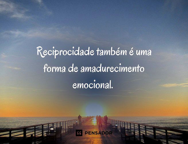 Reciprocidade também é uma forma de amadurecimento emocional.