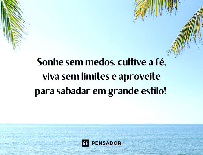 Sonhe sem medos, cultive a fé, viva sem limites e aproveite para sabadar em grande estilo!