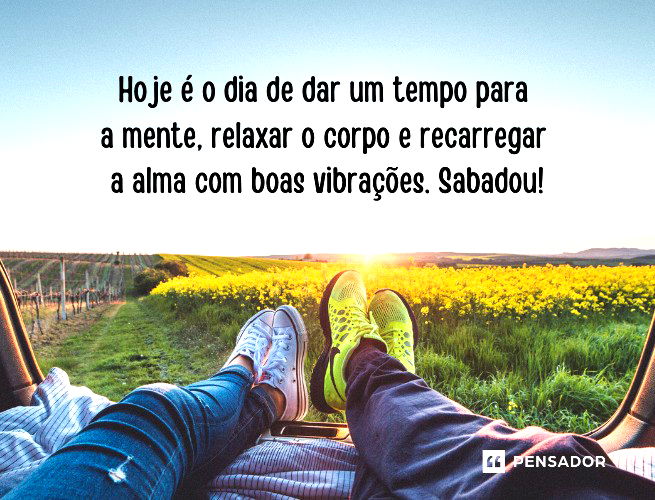 Hoje é o dia de dar um tempo para a mente, relaxar o corpo e recarregar a alma com boas vibrações. Sabadou!