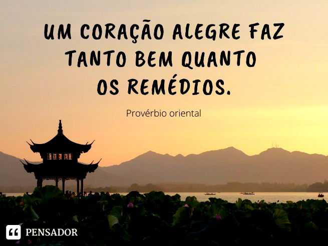 Um coração alegre faz tanto bem quanto os remédios. Provérbio oriental