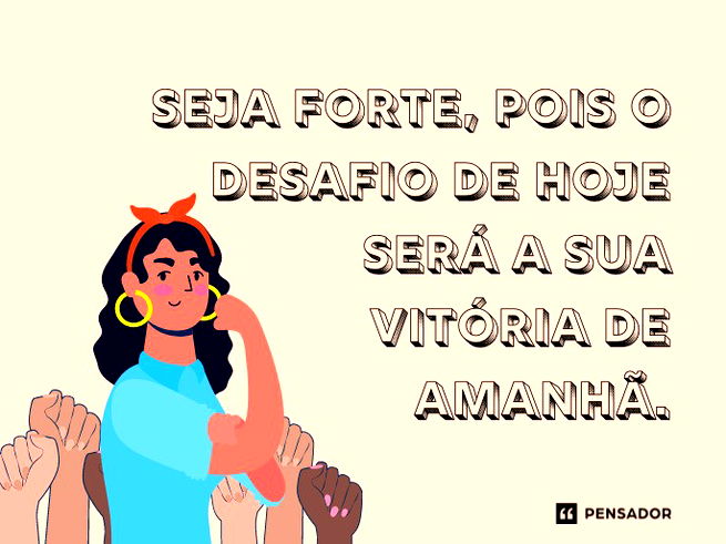 Seja forte, pois o desafio de hoje será a sua vitória de amanhã.