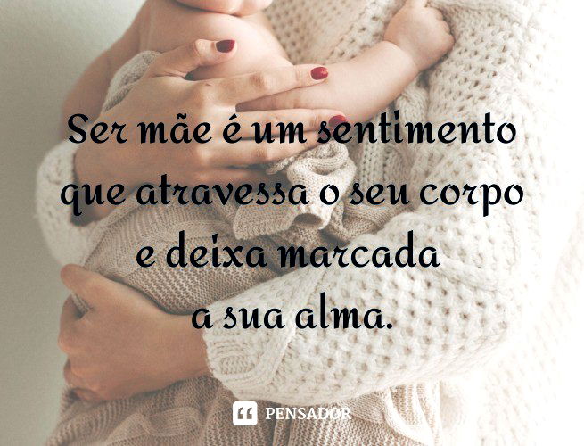 Ser mãe é um sentimento que atravessa o seu corpo e deixa marcada a sua alma.