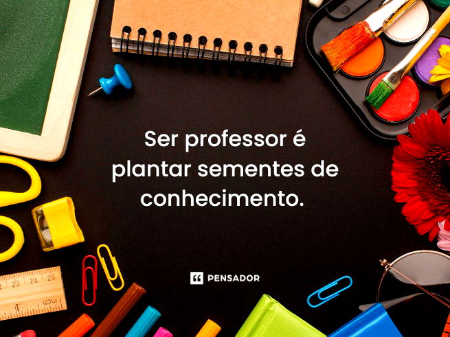 Ser professor é plantar sementes de conhecimento.