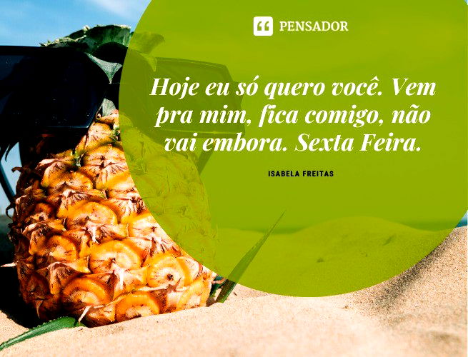 Hoje eu só quero você. Vem pra mim, fica comigo, não vai embora. Sexta Feira. Isabela Freitas